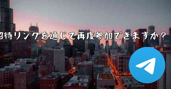 禁止された Telegram メンバーは、招待リンクを通じて再度参加できますか？