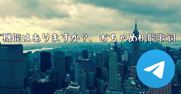 Telegramにはクラウドバックアップ機能はありますか？、おちゃめ机能歌词