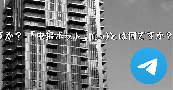 「電報ボット」（Bot）とは何ですか？-「电报ボット」(bot)とは何ですか？
