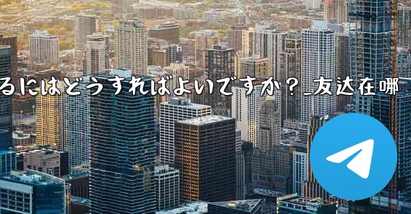 Telegram の友達をグループに招待するにはどうすればよいですか？_友达在哪