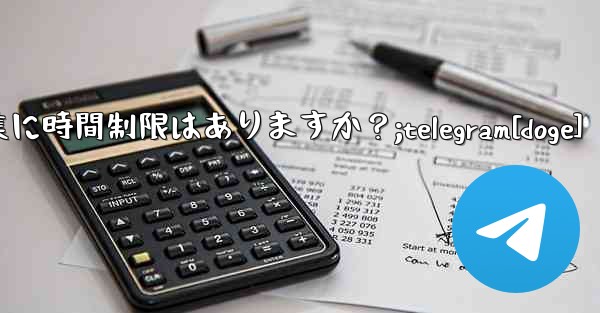 Telegram メッセージの編集に時間制限はありますか？;telegram[doge]