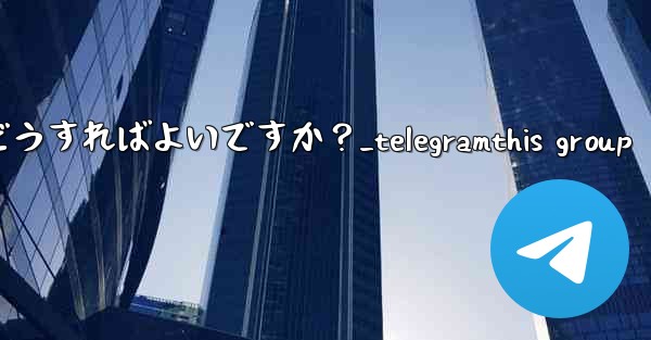 <b>Telegram チャネルの管理者を管理するにはどうすればよいですか？_telegramthis group</b>