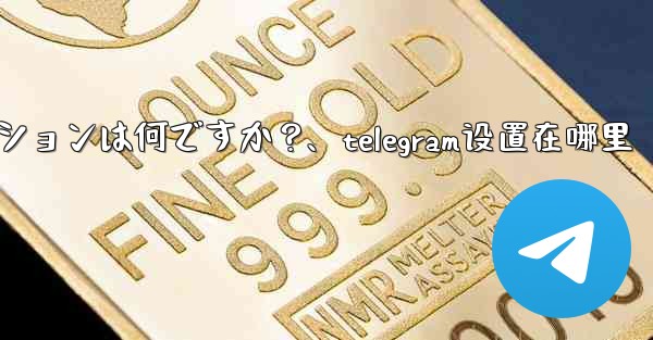 <b>Telegram の詳細設定の珍しいオプションは何ですか？、telegram设置在哪里</b>