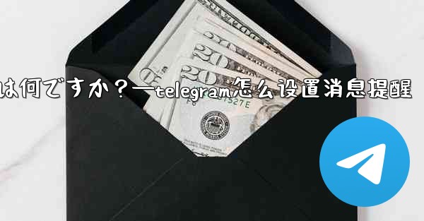 Telegram のデータとストレージ設定の「プロキシ」とは何ですか？—telegram怎么设置消息提醒