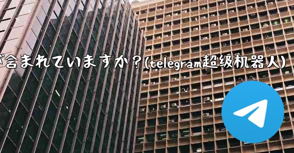 Telegram プレミアムにはどのような特別な機能が含まれていますか？(telegram超级机器人)