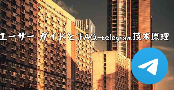 Telegram の初期化- 包括的なユーザー ガイドと FAQ-telegram技术原理