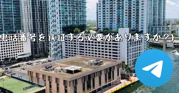 Telegramに登録するには携帯電話番号を認証する必要がありますか？(telegramに登录するには携帯电话番号を认证