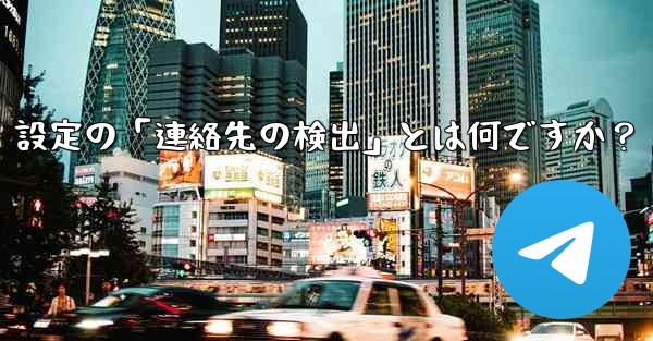 Telegram使用時の「電話番号プライバシー」設定の「連絡先の検出」とは何ですか？