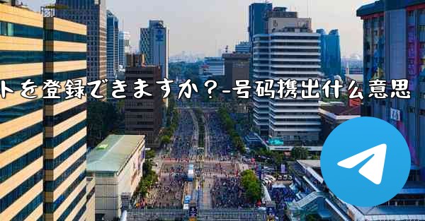 1 つの携帯電話番号で複数の Telegram アカウントを登録できますか？-号码携出什么意思