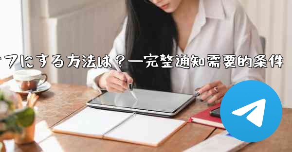 Telegramの通知を完全にオフにする方法は？—完整通知需要的条件