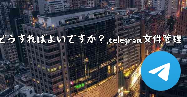 Telegram のストレージ容量を管理するにはどうすればよいですか？,telegram文件管理