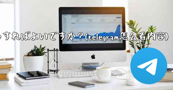 Telegram チャネルの統計を確認するにはどうすればよいですか？(telegram怎么看内容)