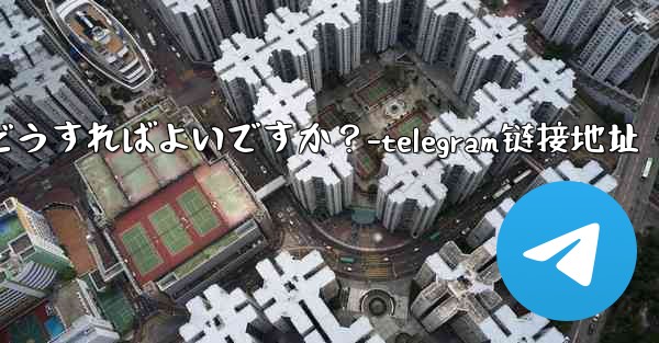 Telegram の連絡先を共有するにはどうすればよいですか？-telegram链接地址