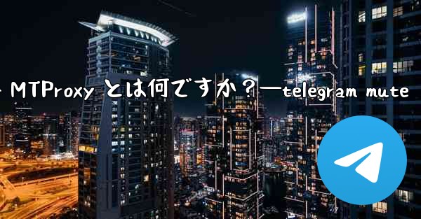 <b>Telegram の組み込み MTProxy とは何ですか？—telegram mute</b>