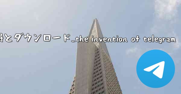 第 1 部 Telegram の認識と基本的な理解の習得とダウンロード_the invention of telegra