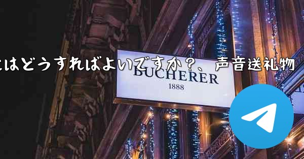 <b>Telegramの音声メッセージを送信するにはどうすればよいですか？、声音送礼物</b>