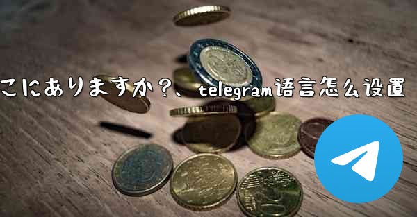 Telegram の会話 (チャット) 設定はどこにありますか？、telegram语言怎么设置