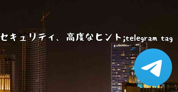 Telegram パート 6- プライバシー、セキュリティ、高度なヒント;telegram tag