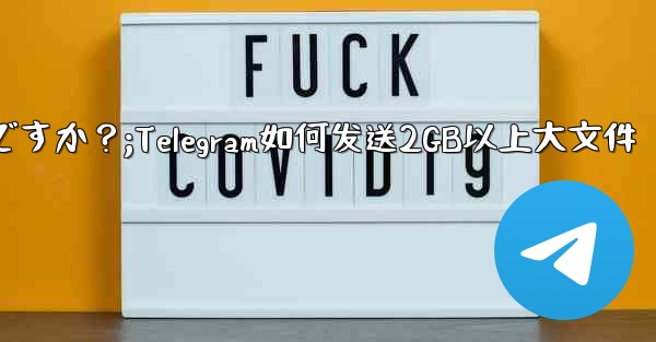 Telegram で 2GB を超える非常に大きなファイルを送信するにはどうすればよいですか？;Telegram如何发送