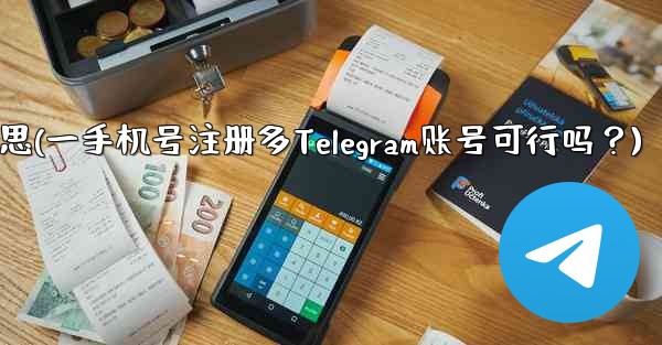 号码携出什么意思(一手机号注册多Telegram账号可行吗？)