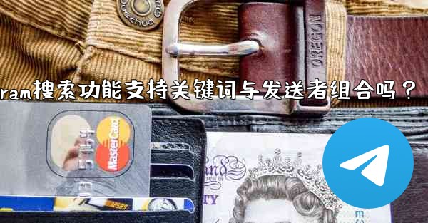 Telegram の検索機能はキーワードと送信者の組み合わせをサポートしていますか？—Telegram搜索功能支持关键词
