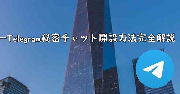 <b>开？？？—Telegram秘密チャット開設方法完全解説</b>