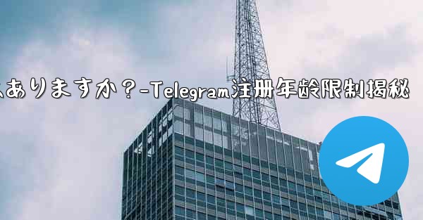 telegramに登录するのに年齢制限はありますか？-Telegram注册年龄限制揭秘