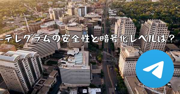 暗号注意安全-テレグラムの安全性と暗号化レベルは？