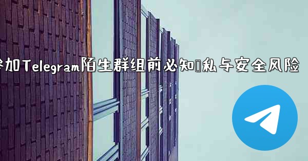 なじみのない Telegram グループに参加する前に、どのようなプライバシーとセキュリティの問題に注意する必要がありま