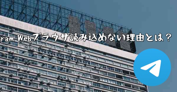 telegram-x_Telegram Webブラウザ読み込めない理由とは？