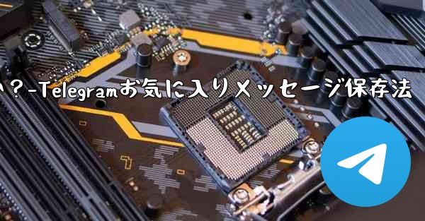<b>Telegram の「お気に入り」にメッセージを保存するにはどうすればよいですか？-Telegramお気に入りメッセージ</b>