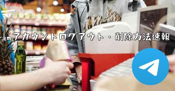 <b>Telegram アカウントをログアウト (削除) するにはどうすればよいですか？、Telegramアカウントログアウト</b>