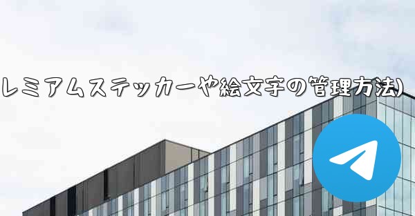 Telegram プレミアムに登録した後、専用のステッカーや絵文字はどのように管理すればよいですか？(Telegram 