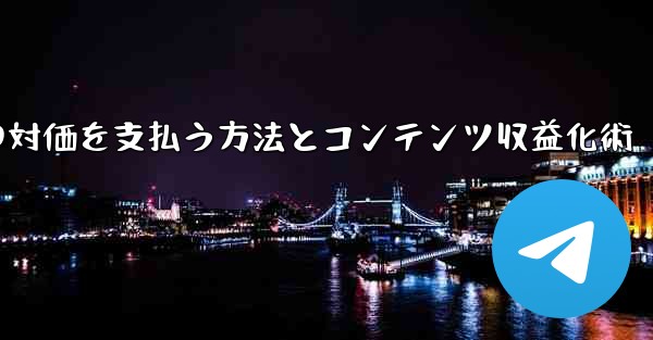 Telegram を使用して知識の対価を支払ったり、コンテンツを収益化するにはどうすればよいですか？;Telegramで