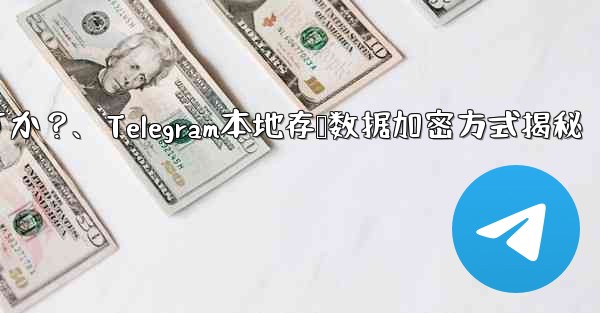 Telegram の「ローカル ストレージ」データはどのように暗号化されますか？、Telegram本地存储数据加密方式揭