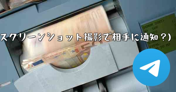 Telegram の秘密チャットのスクリーンショットを撮った場合、相手には通知が届きますか？(Telegram秘密チャッ