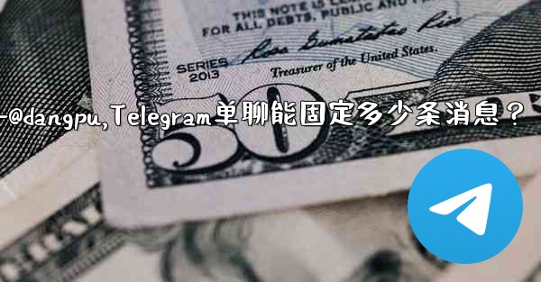 <b>telegram-@dangpu,Telegram单聊能固定多少条消息？</b>