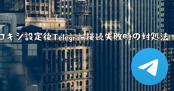 プロキシを設定した後に Telegram に接続できない場合はどうすればよいですか？、プロキシ設定後Telegram接続