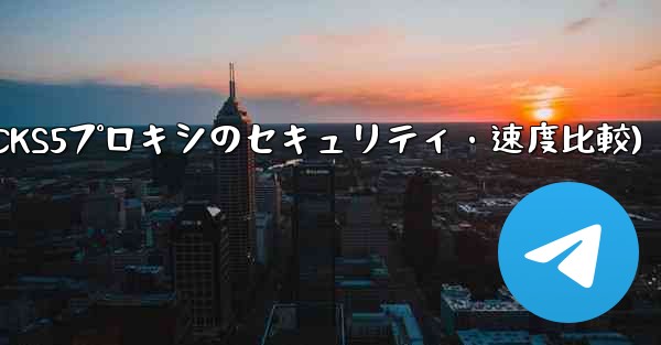 Telegram、MTProto プロキシ、SOCKS5 プロキシのセキュリティと速度の違いは何ですか？(Telegra
