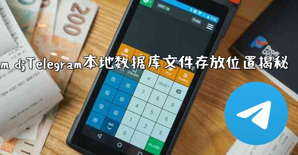 telegram d;Telegram本地数据库文件存放位置揭秘