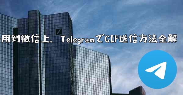telegram的gif用到微信上、TelegramでGIF送信方法全解