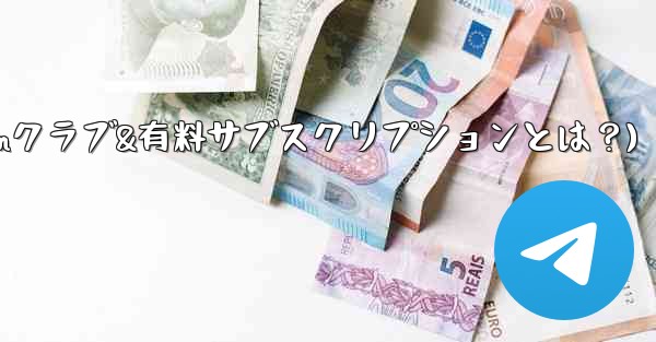 Telegram の「クラブ」または「有料サブスクリプション」機能とは何ですか？(Telegramクラブ&有料サブスクリ