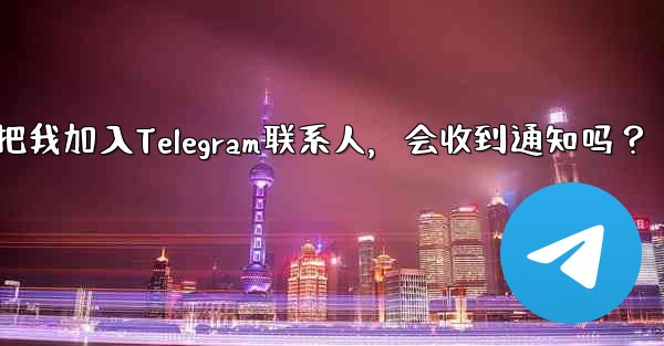 誰かが私を Telegram の連絡先として保存した場合、通知を受け取りますか？-谁把我加入Telegram联系人，会收