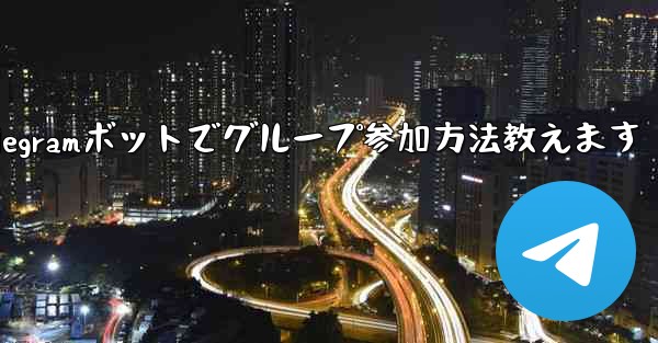 Telegram ボットを設定してグループに参加するにはどうすればよいですか？_Telegramボットでグループ参加方法