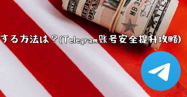telegram アカウントをより安全にする方法は？(Telegram账号安全提升攻略)