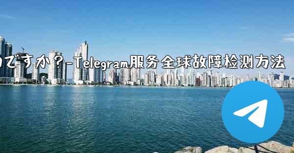 Telegram サービス自体にグローバルな障害があるかどうかを確認するにはどうすればよいですか？-Telegram服务