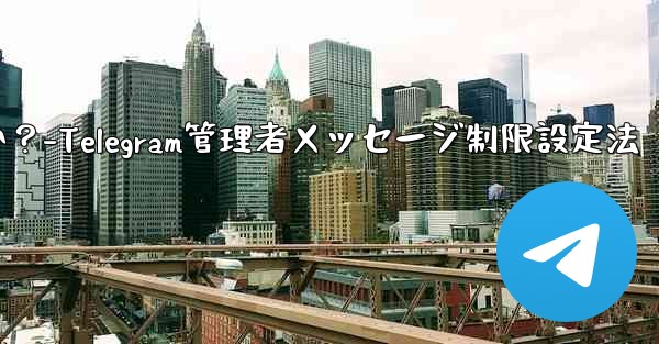 Telegram 管理者のみがメッセージを送信できるように設定するにはどうすればよいですか？-Telegram管理者メッ