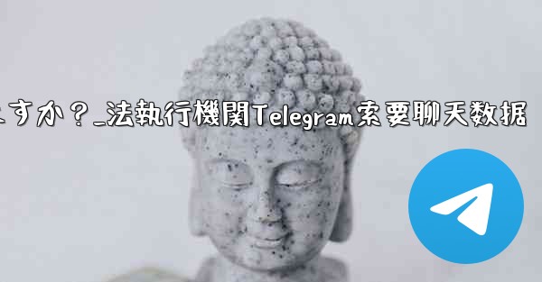 法执行机関は telegram から私のチャット データを要求できますか？_法執行機関Telegram索要聊天数据