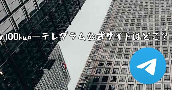 公式ⅴl00kup—テレグラム公式サイトはどこ？