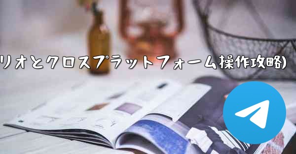 telegram tag(Telegram-パート11：特定シナリオとクロスプラットフォーム操作攻略)
